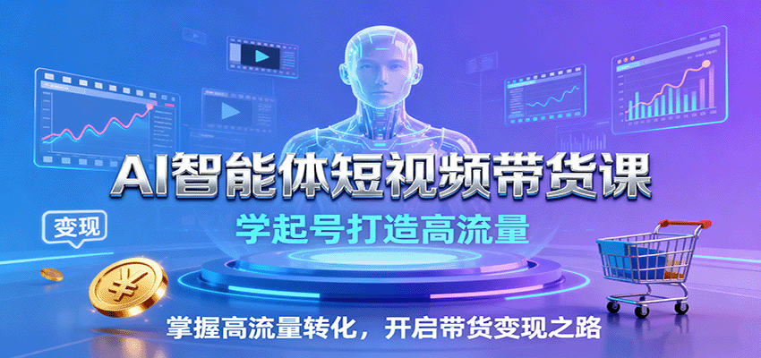AI智能体短视频带货课:学起号打造高流量,掌握高流量转化,开启带货变现之路_豪客资源创业网-豪客资源_豪客资源库