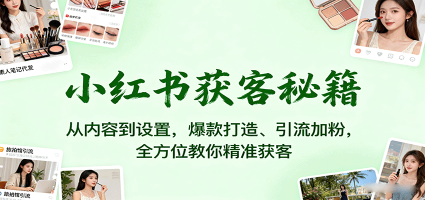 小红书获客秘籍:从内容到设置,爆款打造、引流加粉,全方位教你精准获客_豪客资源创业网-豪客资源_豪客资源库