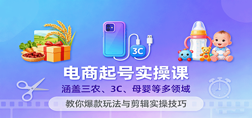 电商起号实操课，涵盖三农、3C、母婴等多领域，教你爆款玩法与剪辑实操技巧_豪客资源创业网-豪客资源_豪客资源库