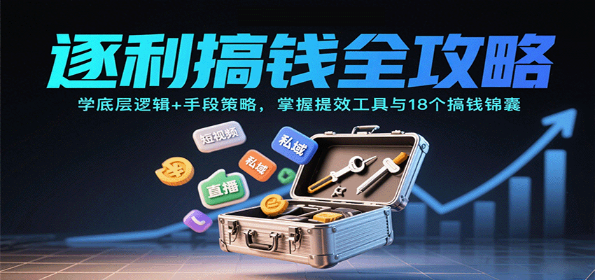 逐利搞钱全攻略：学底层逻辑+手段策略，掌握提效工具与18个搞钱锦囊_豪客资源创业网-豪客资源_豪客资源库