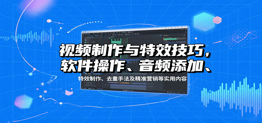 视频制作与特效技巧，软件操作、音频添加、特效制作、去重手法及精准营销等实用内容_豪客资源创业网-豪客资源_豪客资源库