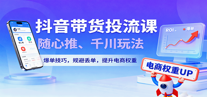 抖音带货投流课,随心推、千川玩法,爆单技巧,规避丢单,提升电商权重_豪客资源创业网-豪客资源_豪客资源库