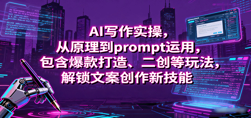 AI写作实操，从原理到prompt运用，包含爆款打造、二创等玩法，解锁文案创作新技能_豪客资源创业网-豪客资源_豪客资源库