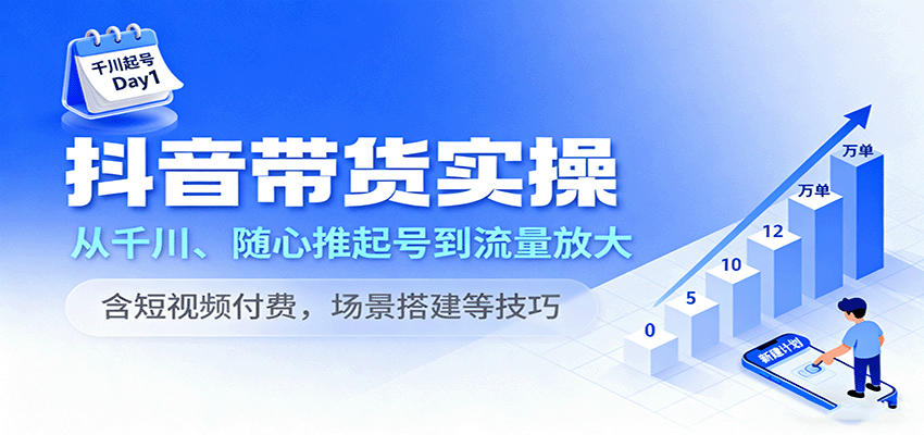 抖音带货实操，从千川、随心推起号到流量放大，含短视频付费，场景搭建等技巧_豪客资源创业网-豪客资源_豪客资源库