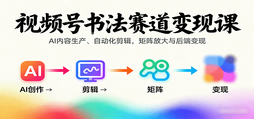视频号书法赛道变现课:AI内容生产、自动化剪辑,矩阵放大与后端变现_豪客资源创业网-豪客资源_豪客资源库