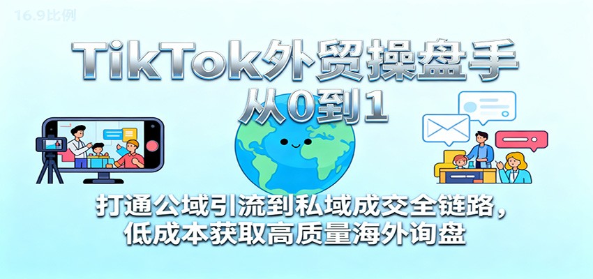 TikTok外贸操盘手从0到1，打通公域引流到私域成交全链路，低成本获取高质量海外询盘_豪客资源创业网-豪客资源_豪客资源库