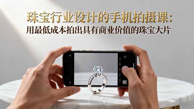 (16385期)珠宝行业设计的手机拍摄课:用最低成本拍出具有商业价值的珠宝大片!_豪客资源创业项目网-豪客资源_豪客资源库