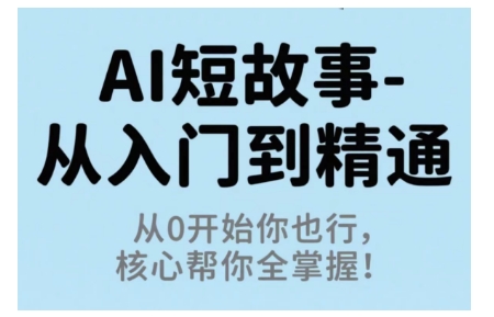 AI短故事从入门到精通,从0开始你也行,核心帮你全掌握——豪客资源创业项目网-豪客资源_豪客资源库