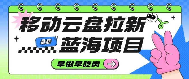 移动云盘拉新，最新蓝海项目，早做早吃肉，超高拉新比例——豪客资源创业项目网-豪客资源_豪客资源库