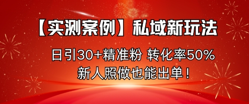 【实测案例】私域新玩法，日引30+精准粉，转化率50%，新人照做也能出单！——豪客资源创业项目网-豪客资源_豪客资源库