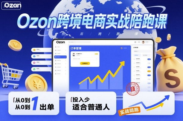 Ozon跨境电商实战陪跑课，教你从0到1出单，投入少适合普通人——豪客资源创业项目网-豪客资源_豪客资源库