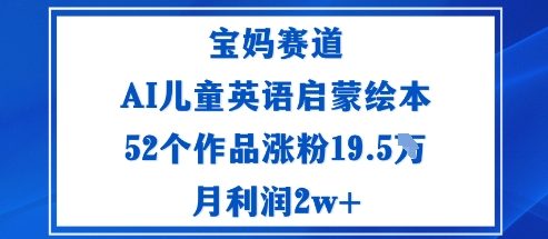 宝妈赛道：AI儿童英语启蒙绘本52个作品涨粉19.5W月利润2w+——豪客资源创业项目网-豪客资源_豪客资源库