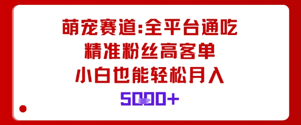 萌宠赛道，全平台通吃，精准粉丝高客单，小白也能轻松月入5k——豪客资源创业项目网-豪客资源_豪客资源库
