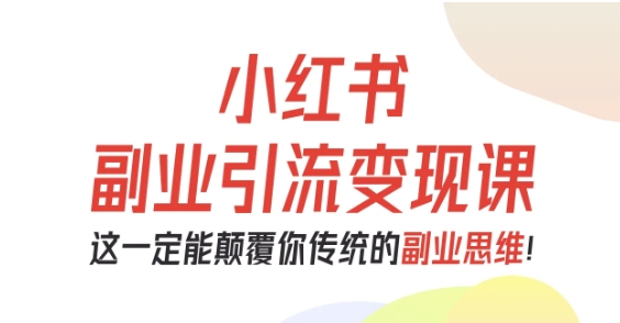 小红书副业引流变现课，从0-1跑通副业项目，这一定能颠覆你传统的副业思维——豪客资源创业项目网-豪客资源_豪客资源库