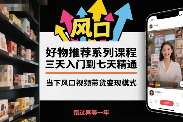 好物推荐系列课程，三天入门到七天精通，当下风口视频带货变现模式——豪客资源创业项目网-豪客资源_豪客资源库