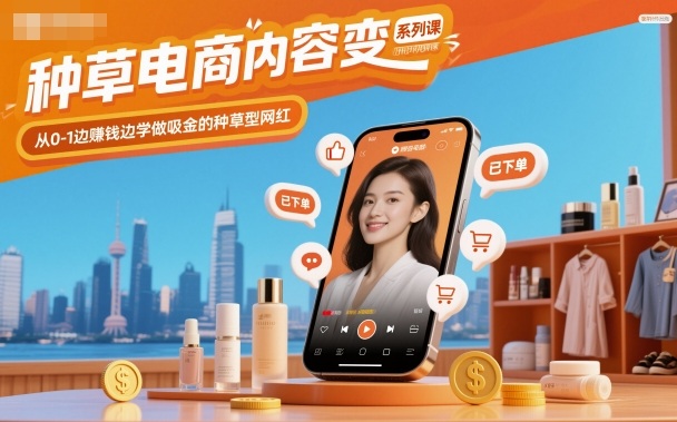 种草电商内容变现系列课,从0-1边賺钱边学做吸金的种草型网红——豪客资源创业项目网-豪客资源_豪客资源库