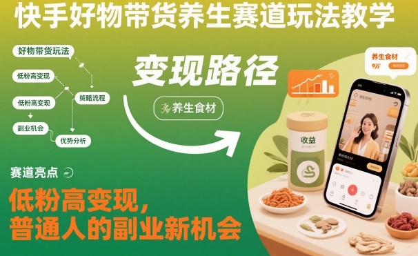 快手好物带货养生赛道玩法教学,低粉高变现,普通人的副业新机会——豪客资源创业项目网-豪客资源_豪客资源库