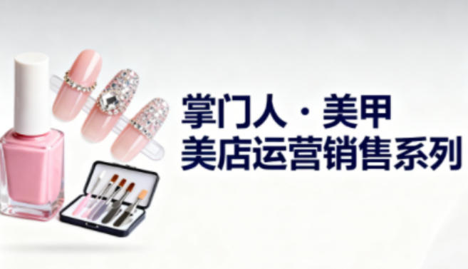 美甲店运营销售系列，助力美甲店老板及从业者提升运营、销售与管理能力——豪客资源创业项目网-豪客资源_豪客资源库