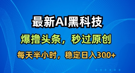 最新AI黑科技撸头条收益软件,无需指令,原创度直接拉满,每日稳定收益3张【揭秘】——豪客资源创业项目网-豪客资源_豪客资源库