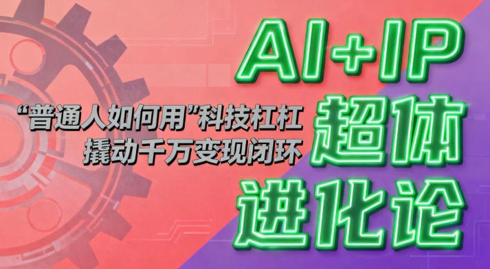 AI+IP超体进化论：普通人如何用“科技杠杆”撬动千万变现闭环？——豪客资源创业项目网-豪客资源_豪客资源库