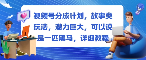 视频号分成计划，故事类玩法，潜力巨大，可以说是一匹黑马，详细教程——豪客资源创业项目网-豪客资源_豪客资源库