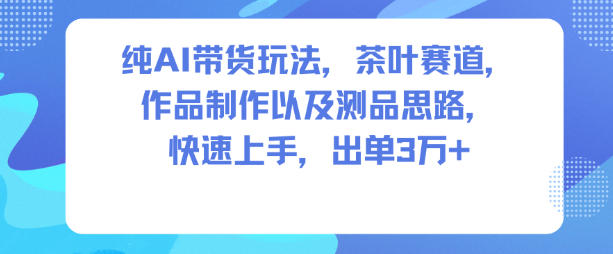 纯AI带货玩法,茶叶赛道,制作以及思路,快速上手,出单3W+——豪客资源创业项目网-豪客资源_豪客资源库