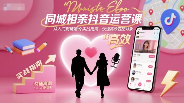 同城相亲抖音运营课,从入门到精通的实战指南,快速高效匹配对象——豪客资源创业项目网-豪客资源_豪客资源库