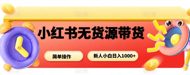 小红书无货源带货项目，简单无脑，新人小白日入多张——豪客资源创业项目网-豪客资源_豪客资源库
