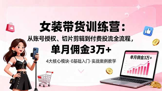 （16270期）女装带货特训营：从账号授权、切片剪辑到付费投流全流程，单月佣金3万+_豪客资源创业项目网-豪客资源_豪客资源库