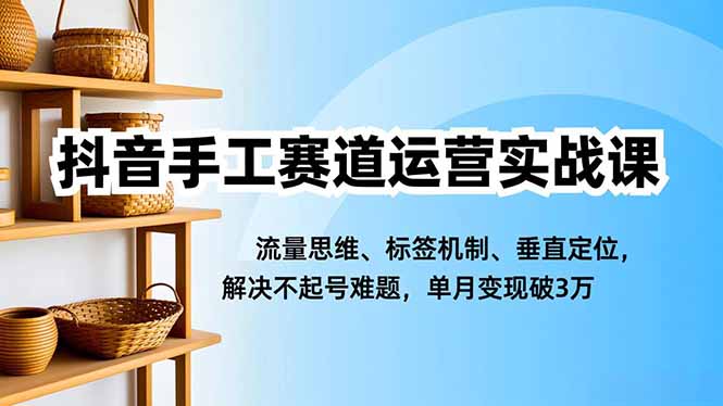 （16667期）抖音手工赛道运营实战课，流量思维、标签机制、垂直定位，解决不起号难题，单月变现破3万_豪客资源创业项目网-豪客资源_豪客资源库