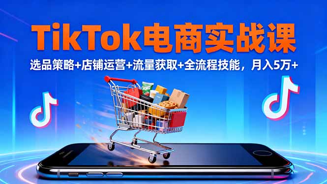 (16422期)TikTok电商实战课10月,选品策略+店铺运营+流量获取+全流程技能,月入5万+_豪客资源创业项目网-豪客资源_豪客资源库