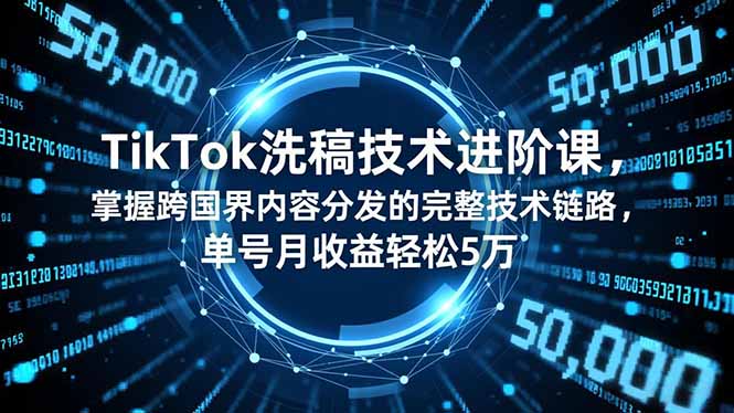 （16693期）TikTok洗稿技术进阶课，掌握跨国界内容分发的完整技术链路，单号月收益轻松5万_豪客资源创业项目网-豪客资源_豪客资源库