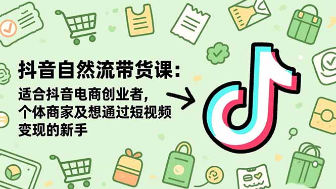 （16528期）抖音自然流带货课：适合抖音电商创业者,个体商家及想通过短视频变现的新手_豪客资源创业项目网-豪客资源_豪客资源库