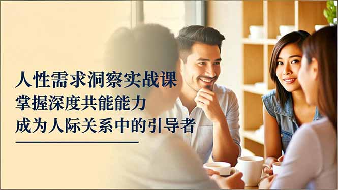 （16683期）人性需求洞察实战课，掌握深度共感能力，成为人际关系中的引导者_豪客资源创业项目网-豪客资源_豪客资源库