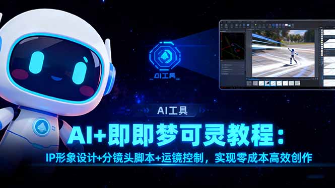 （16423期）AI+即梦可灵教程：IP形象设计+分镜头脚本+运镜控制，实现零成本高效创作_豪客资源创业项目网-豪客资源_豪客资源库