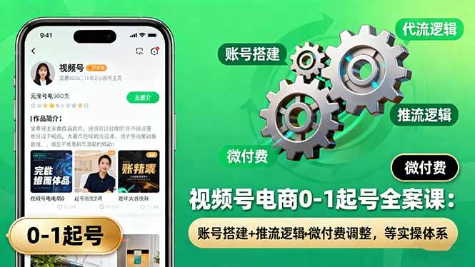 （16262期）视频号电商0-1起号全案课：账号搭建+推流逻辑+微付费调整，等实操体系_豪客资源创业项目网-豪客资源_豪客资源库