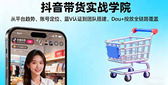 (16215期)抖音带货实战学院:从平台趋势/账号定位/蓝V认证到团队搭建/Dou+投放全链路_豪客资源创业项目网-豪客资源_豪客资源库