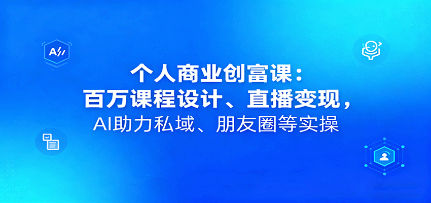 个人商业创富课：百万课程设计、直播变现，AI助力私域、朋友圈等实操_豪客资源创业网-豪客资源_豪客资源库