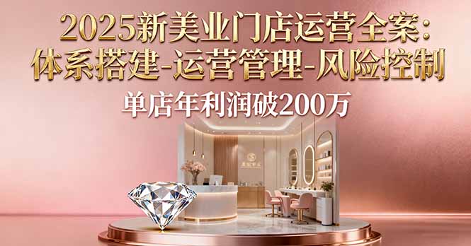 （16216期）2025新美业门店运营全案：体系搭建-运营管理-风险控制，单店年利润破200万_豪客资源创业项目网-豪客资源_豪客资源库