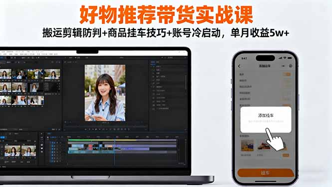 （16467期）好物推荐带货实战课：搬运剪辑防判+商品挂车技巧+账号冷启动，单月收益5w+_豪客资源创业项目网-豪客资源_豪客资源库