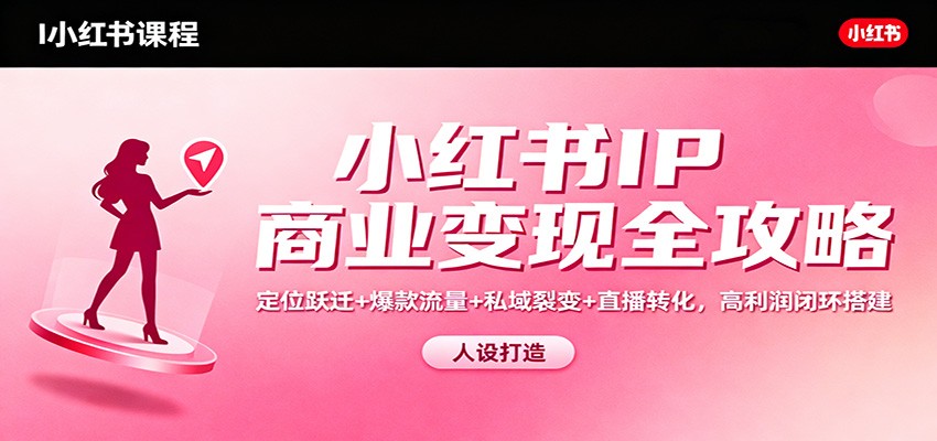 小红书IP商业变现全攻略:定位跃迁+爆款流量+私域裂变+直播转化,高利润闭环搭建_豪客资源创业网-豪客资源_豪客资源库
