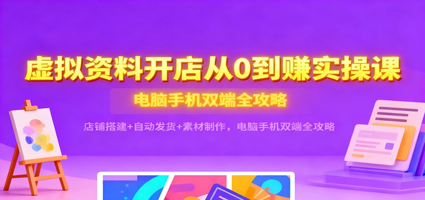 虚拟资料开店从0到赚实操课：店铺搭建+自动发货+素材制作，电脑手机双端全攻略_豪客资源创业网-豪客资源_豪客资源库