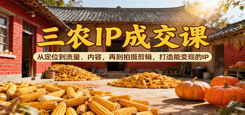 三农IP成交课：从定位到流量、内容，再到拍摄剪辑，打造能变现的IP_豪客资源创业网-豪客资源_豪客资源库
