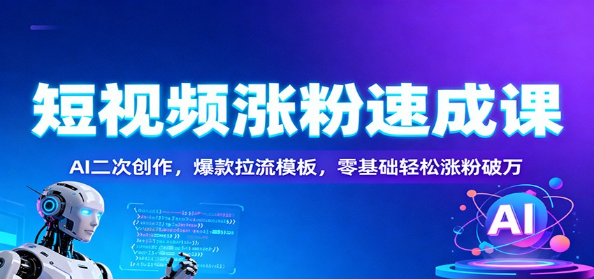 短视频涨粉速成课：AI二次创作，爆款拉流模板，零基础轻松涨粉破万_豪客资源创业网-豪客资源_豪客资源库