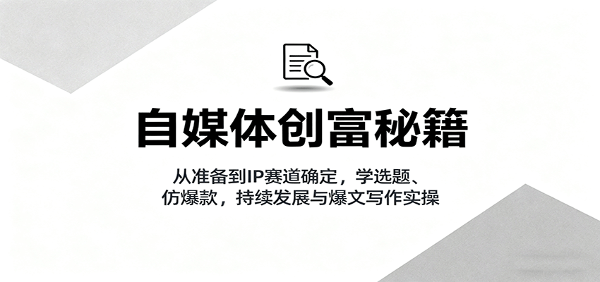自媒体创富秘籍：从准备到IP赛道确定，学选题、仿爆款，持续发展与爆文写作实操_豪客资源创业网-豪客资源_豪客资源库