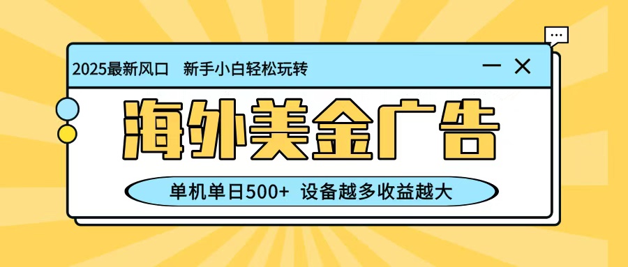 最新蓝海项目，海外美金广告，单机单日500+，可矩阵放大，设备越多收益越大_豪客资源创业网-豪客资源_豪客资源库