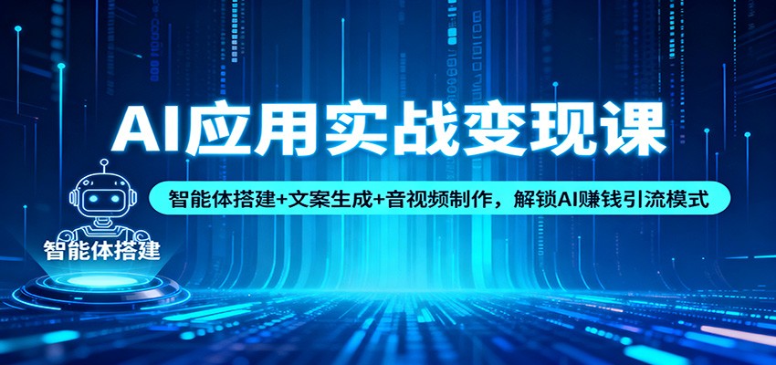 AI应用实战变现课：智能体搭建+文案生成+音视频制作，解锁AI赚钱引流模式_豪客资源创业网-豪客资源_豪客资源库