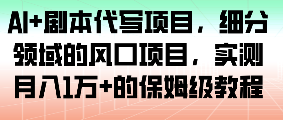 AI+剧本代写项目,细分领域的风口项目,实测月入1万+的保姆级教程_豪客资源创业网-豪客资源_豪客资源库