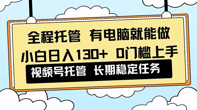 (16652期)全程托管 解放双手,小白日入130+,视频号 0门槛上手实操_豪客资源创业项目网-豪客资源_豪客资源库
