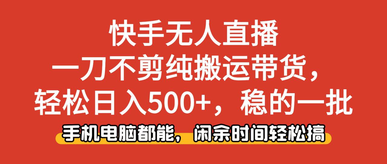 （16500期）快手无人直播，一刀不剪纯搬运带货轻松日入500+，稳的一批，手机电脑都…_豪客资源创业项目网-豪客资源_豪客资源库